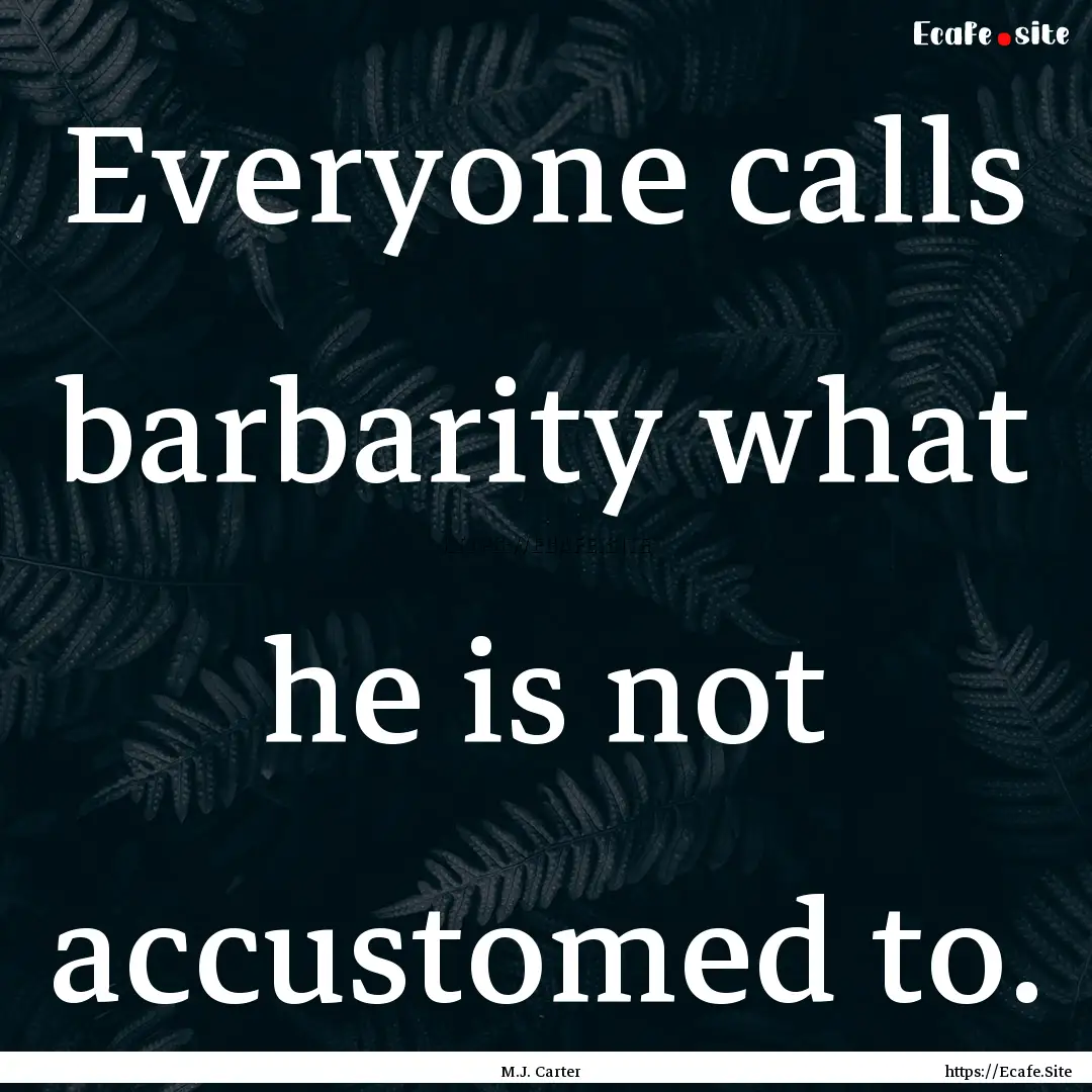 Everyone calls barbarity what he is not accustomed.... : Quote by M.J. Carter