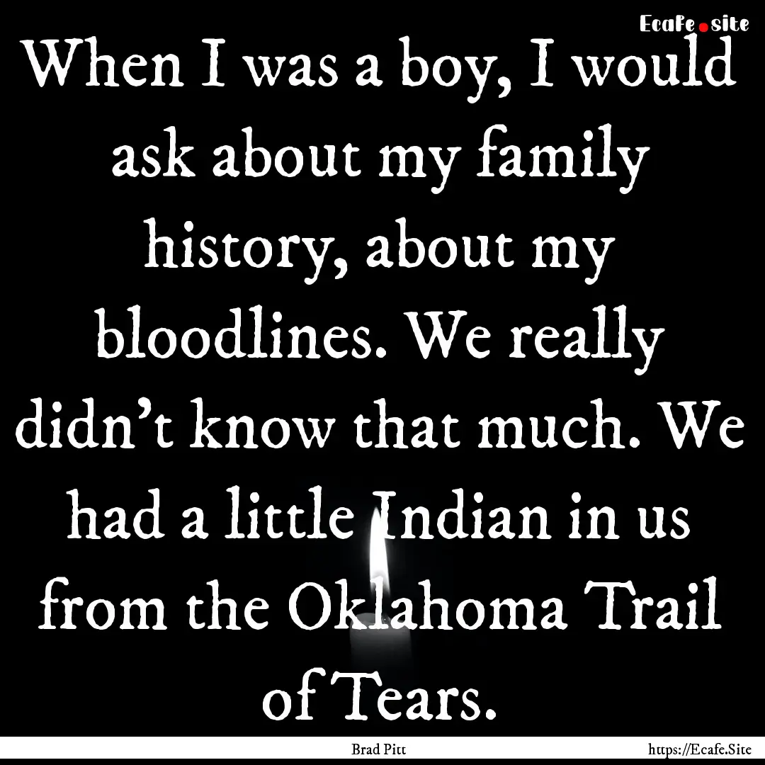 When I was a boy, I would ask about my family.... : Quote by Brad Pitt