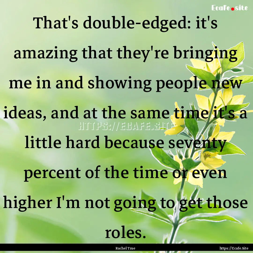 That's double-edged: it's amazing that they're.... : Quote by Rachel True