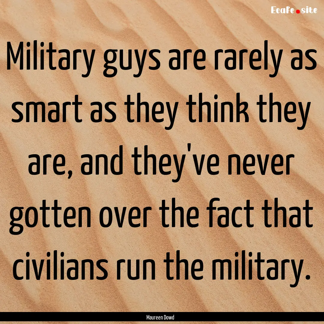 Military guys are rarely as smart as they.... : Quote by Maureen Dowd