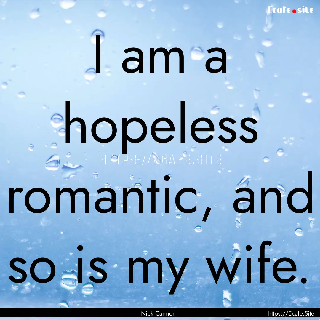 I am a hopeless romantic, and so is my wife..... : Quote by Nick Cannon