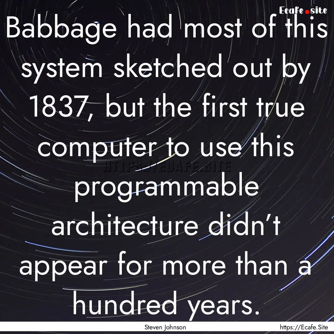 Babbage had most of this system sketched.... : Quote by Steven Johnson