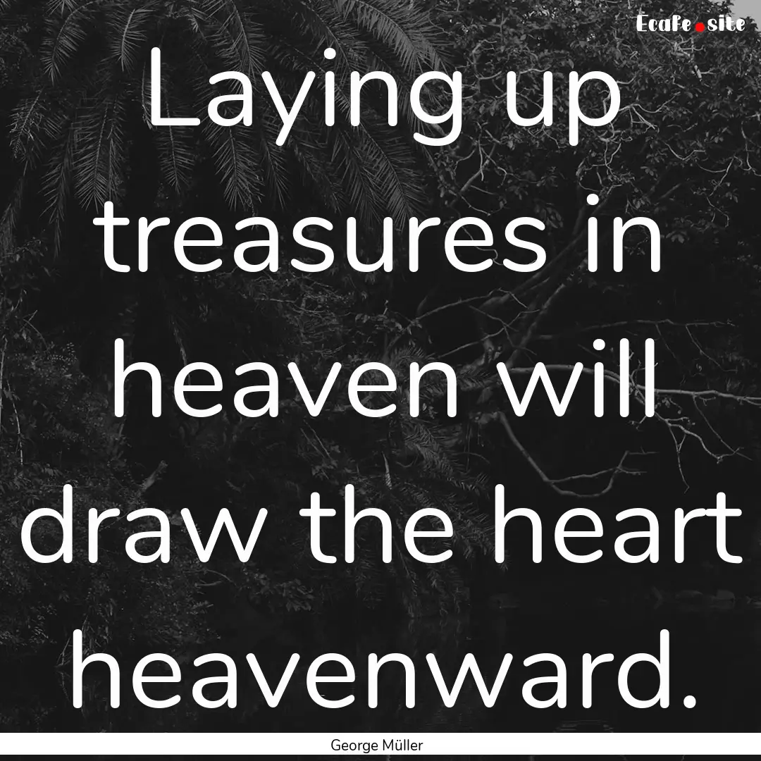 Laying up treasures in heaven will draw the.... : Quote by George Müller