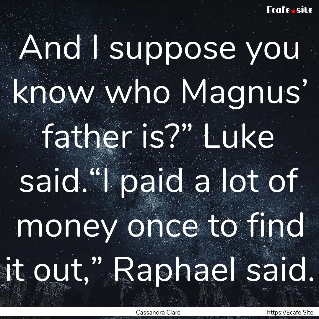 And I suppose you know who Magnus’ father.... : Quote by Cassandra Clare