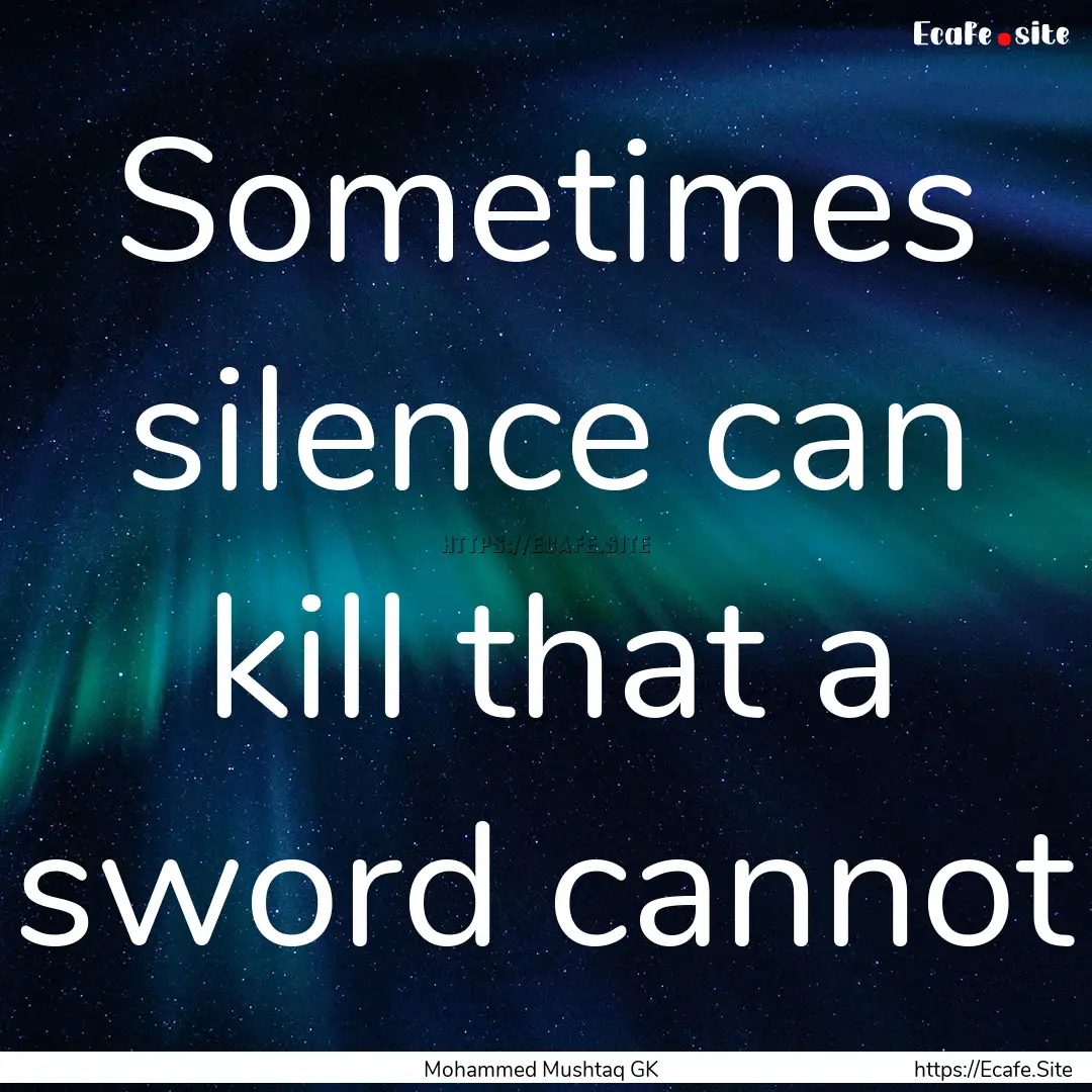 Sometimes silence can kill that a sword cannot.... : Quote by Mohammed Mushtaq GK