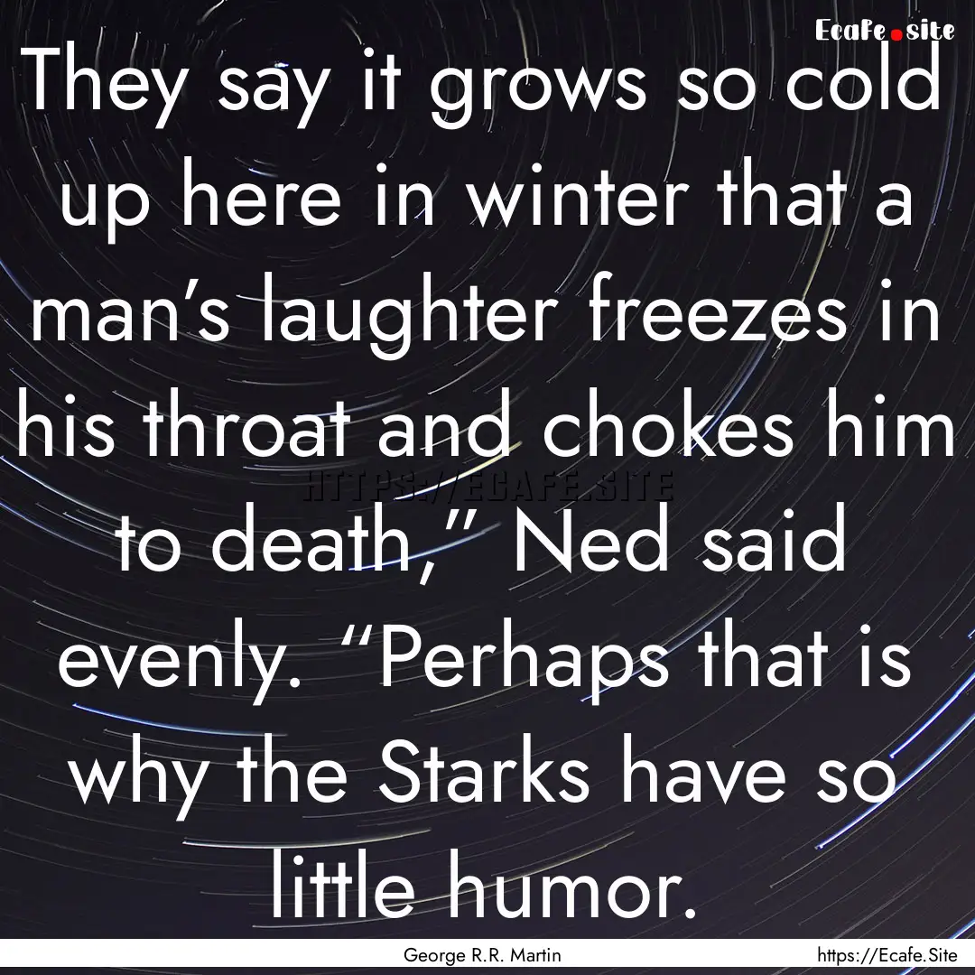 They say it grows so cold up here in winter.... : Quote by George R.R. Martin