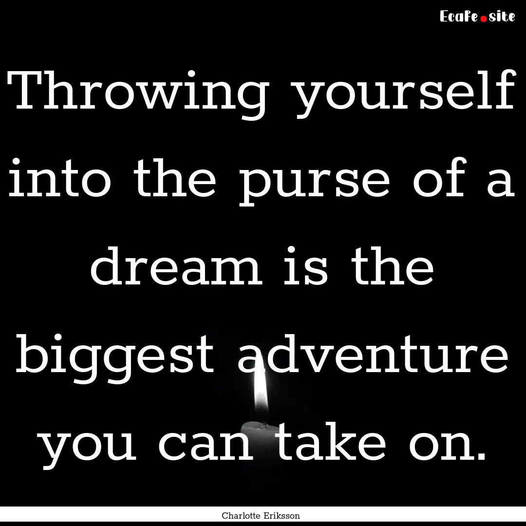 Throwing yourself into the purse of a dream.... : Quote by Charlotte Eriksson