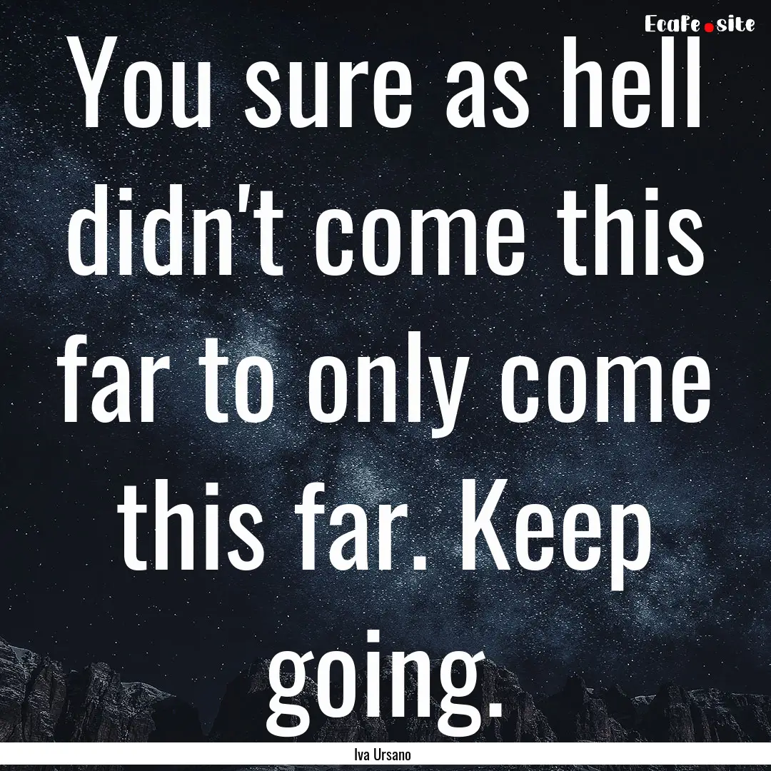 You sure as hell didn't come this far to.... : Quote by Iva Ursano