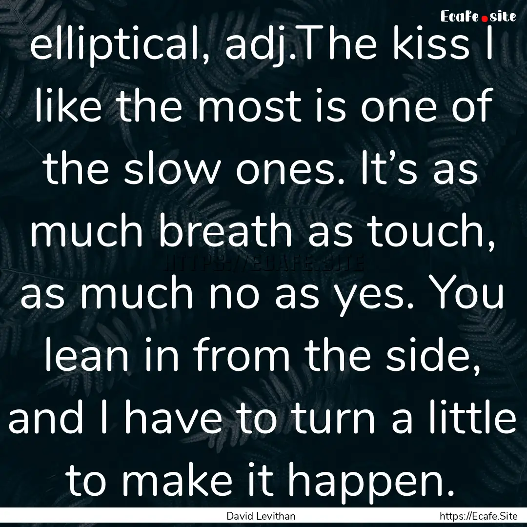 elliptical, adj.The kiss I like the most.... : Quote by David Levithan