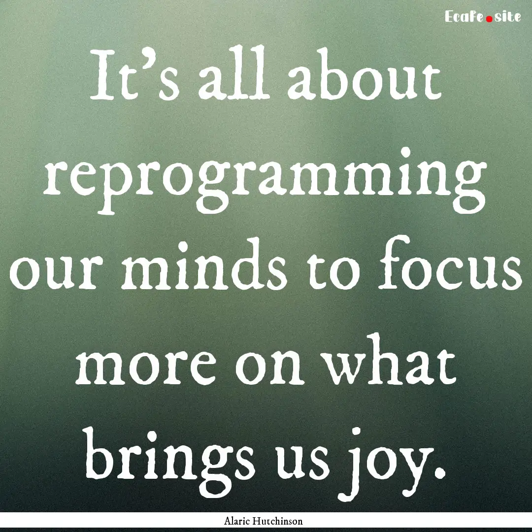 It’s all about reprogramming our minds.... : Quote by Alaric Hutchinson