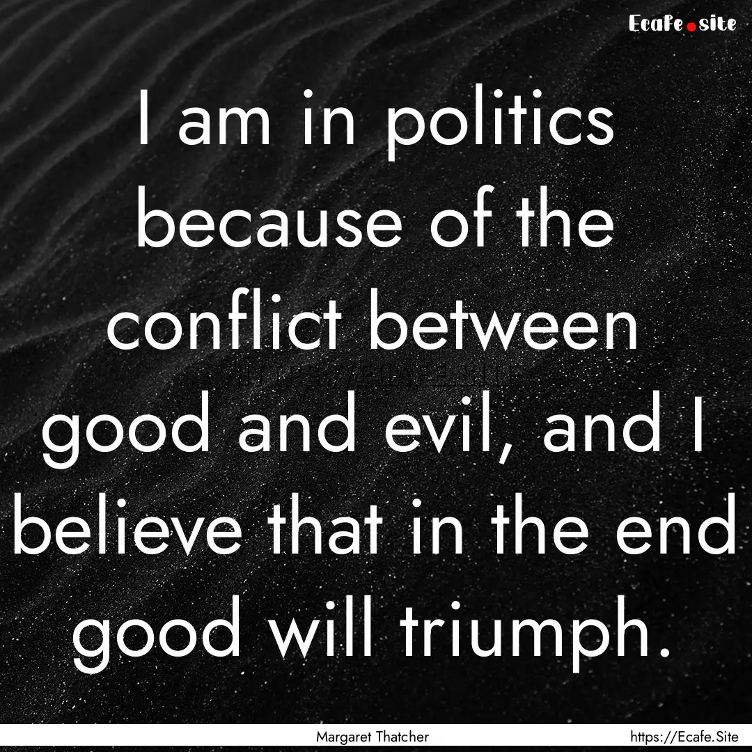 I am in politics because of the conflict.... : Quote by Margaret Thatcher