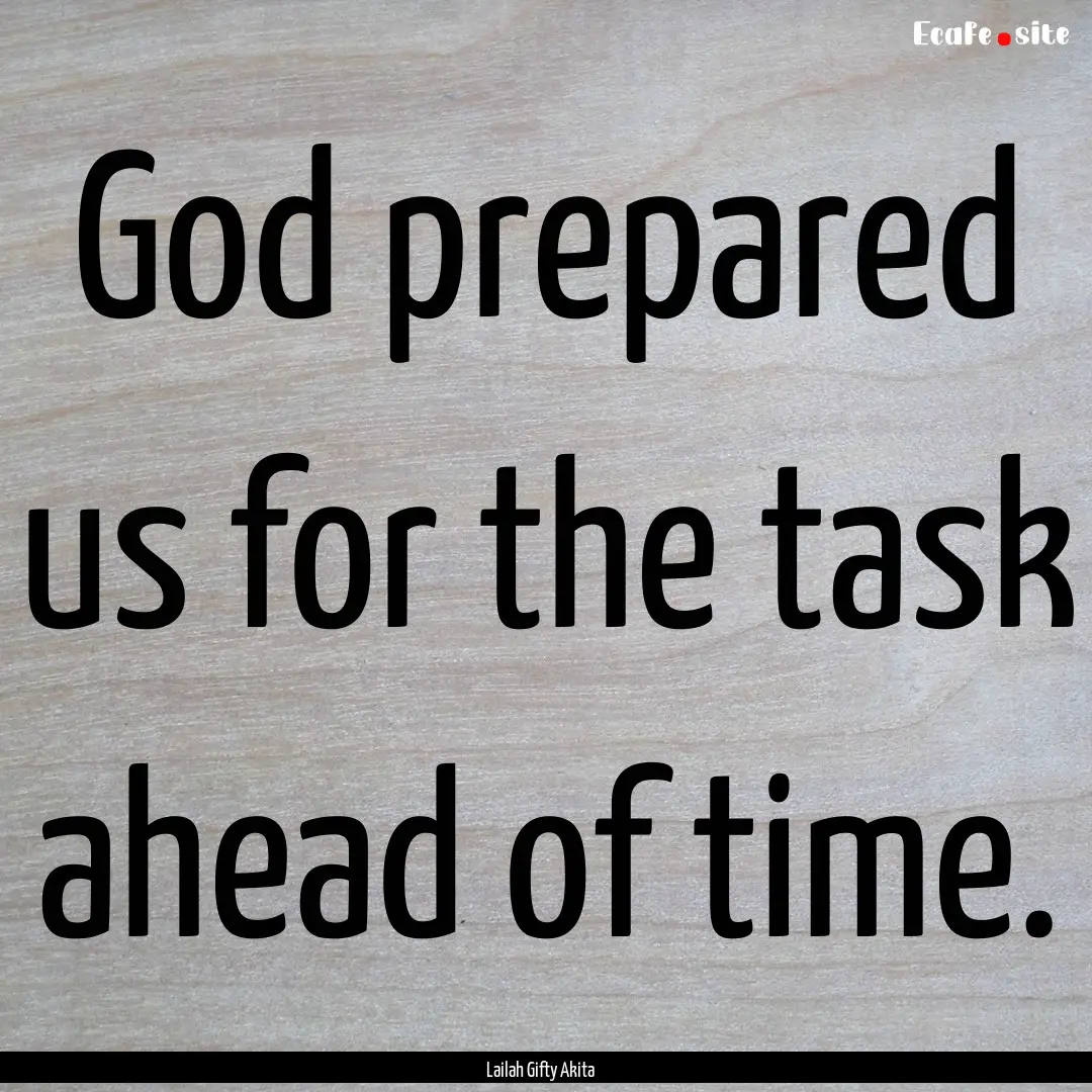 God prepared us for the task ahead of time..... : Quote by Lailah Gifty Akita