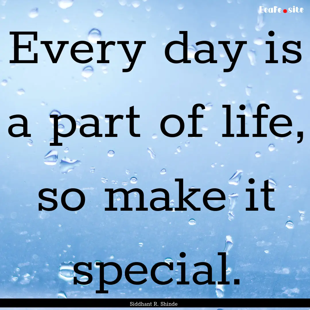 Every day is a part of life, so make it special..... : Quote by Siddhant R. Shinde