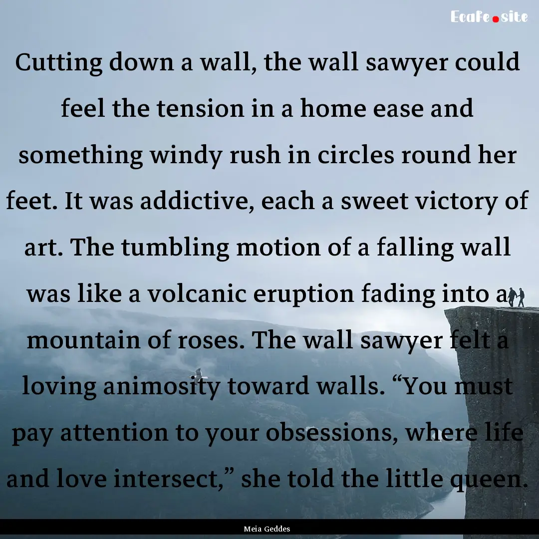 Cutting down a wall, the wall sawyer could.... : Quote by Meia Geddes