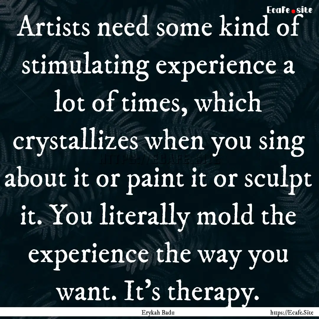 Artists need some kind of stimulating experience.... : Quote by Erykah Badu