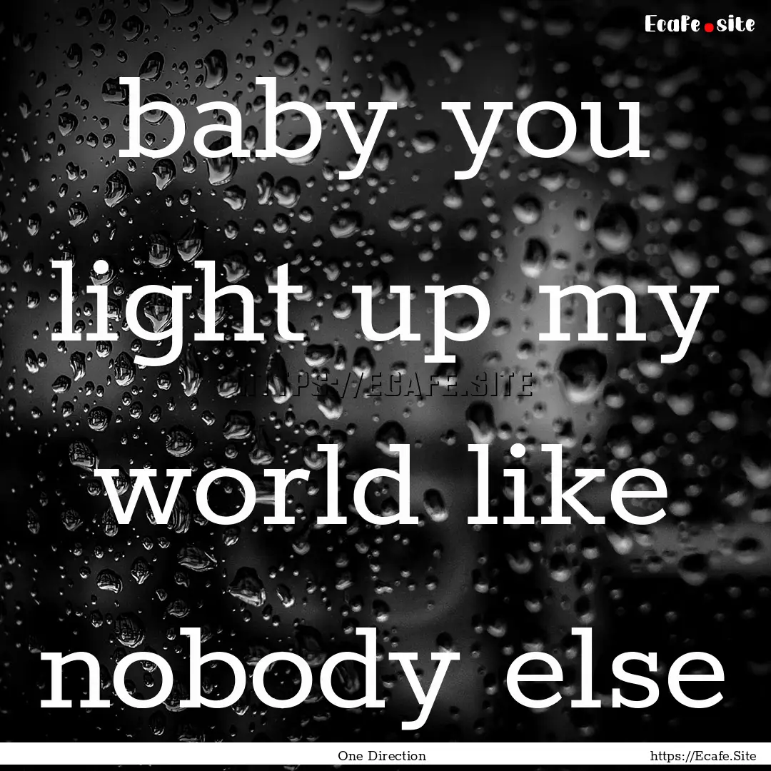 baby you light up my world like nobody else.... : Quote by One Direction