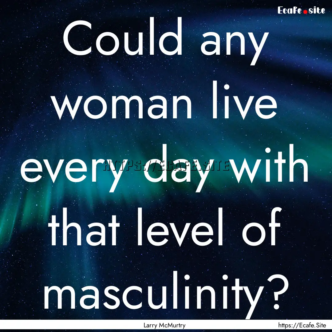 Could any woman live every day with that.... : Quote by Larry McMurtry