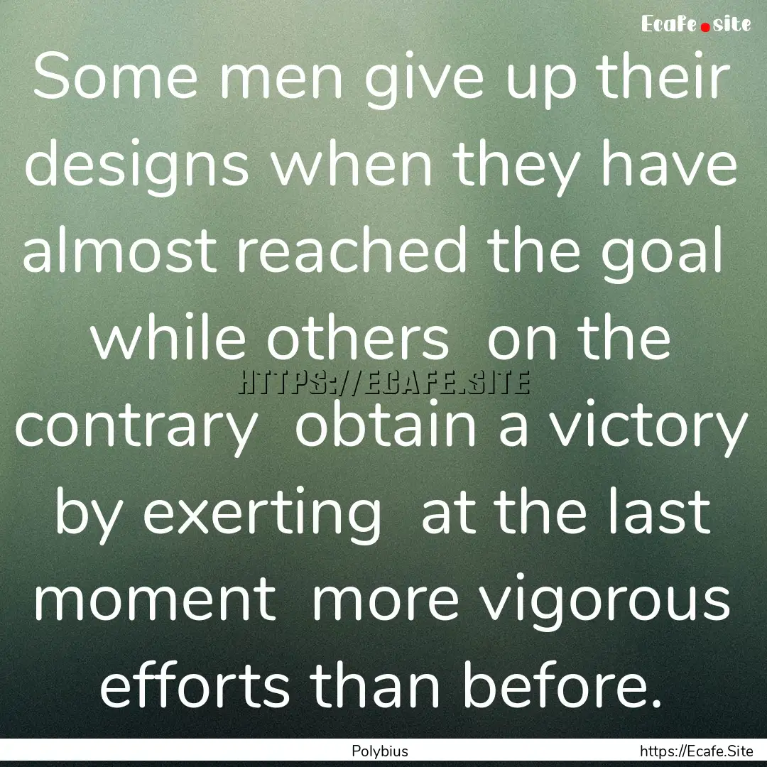 Some men give up their designs when they.... : Quote by Polybius