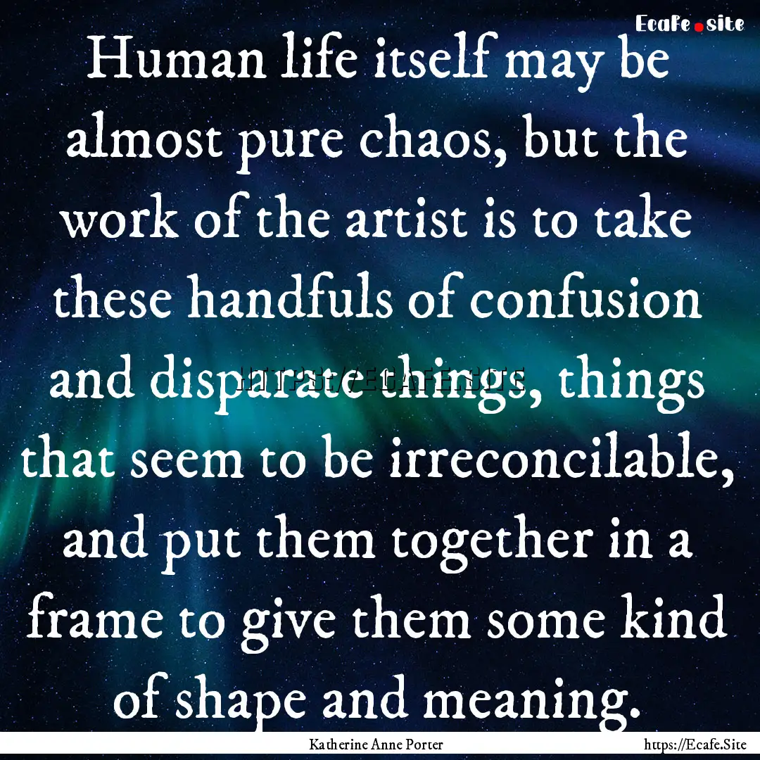 Human life itself may be almost pure chaos,.... : Quote by Katherine Anne Porter