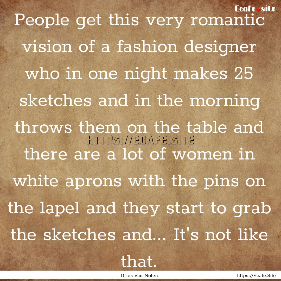 People get this very romantic vision of a.... : Quote by Dries van Noten