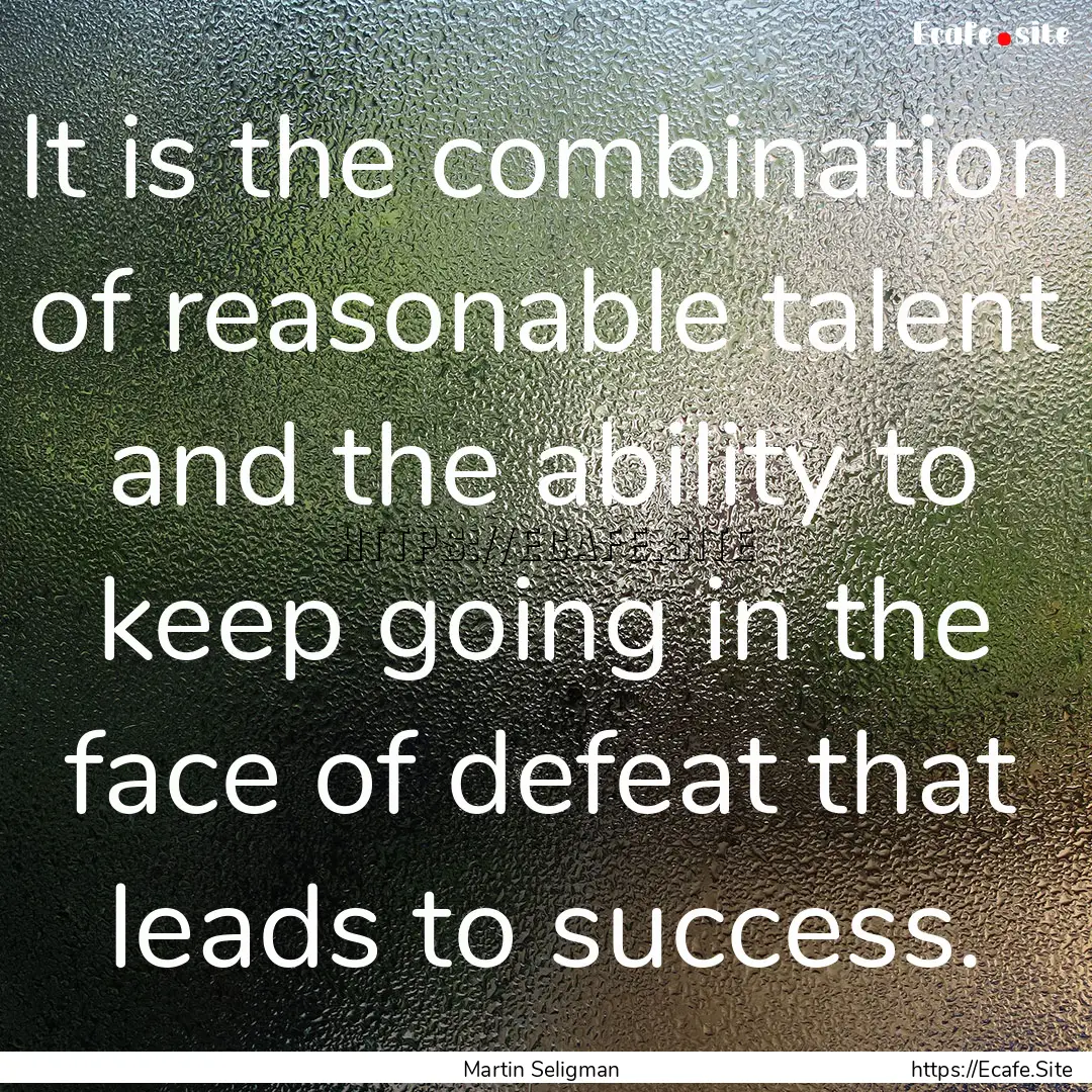 It is the combination of reasonable talent.... : Quote by Martin Seligman