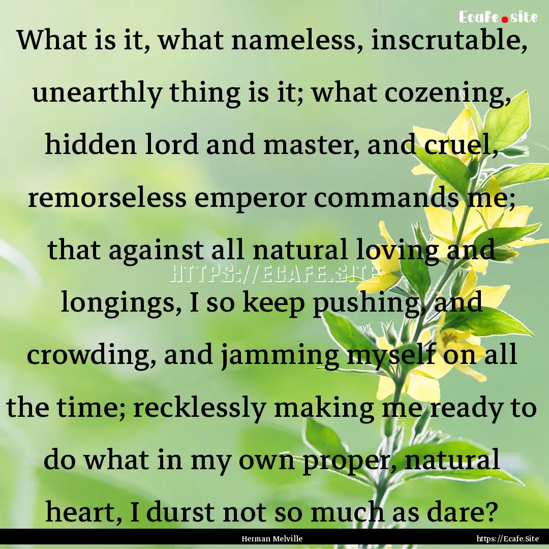 What is it, what nameless, inscrutable, unearthly.... : Quote by Herman Melville