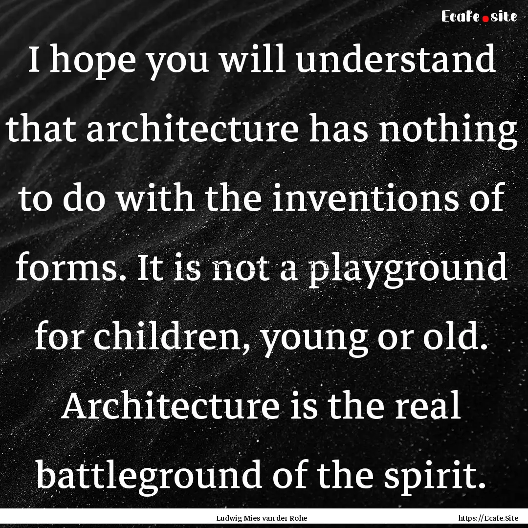 I hope you will understand that architecture.... : Quote by Ludwig Mies van der Rohe