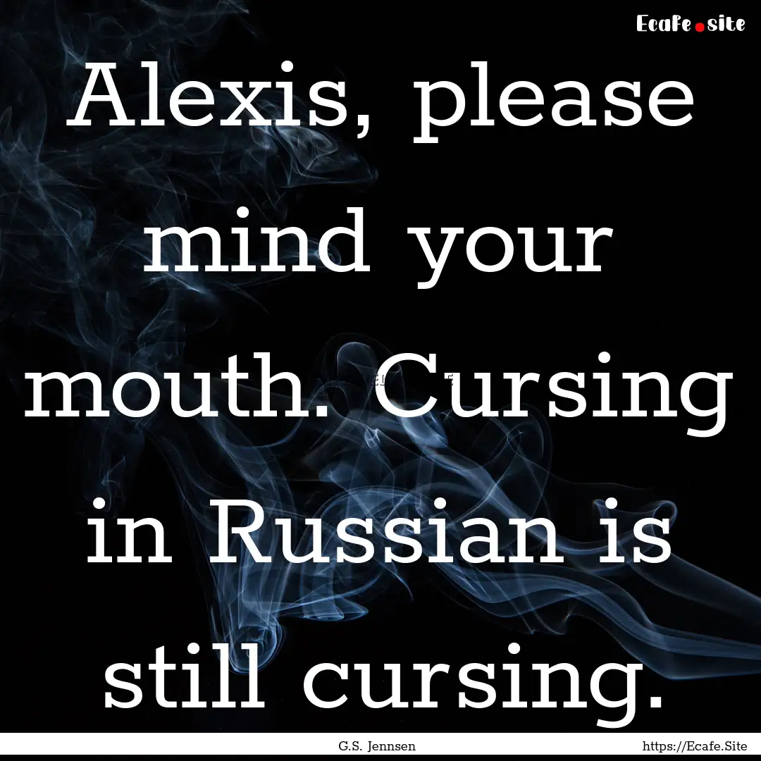 Alexis, please mind your mouth. Cursing in.... : Quote by G.S. Jennsen