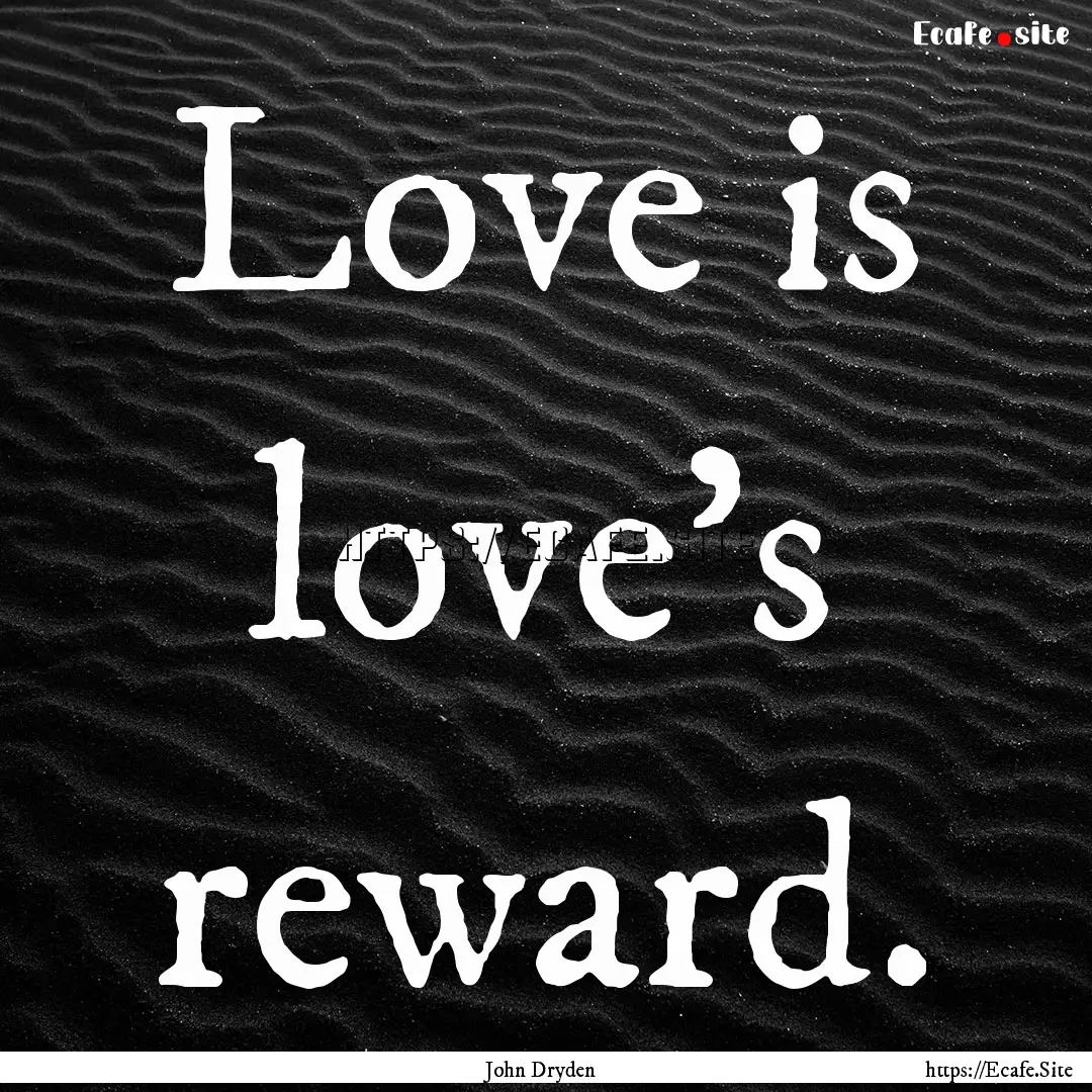 Love is love's reward. : Quote by John Dryden