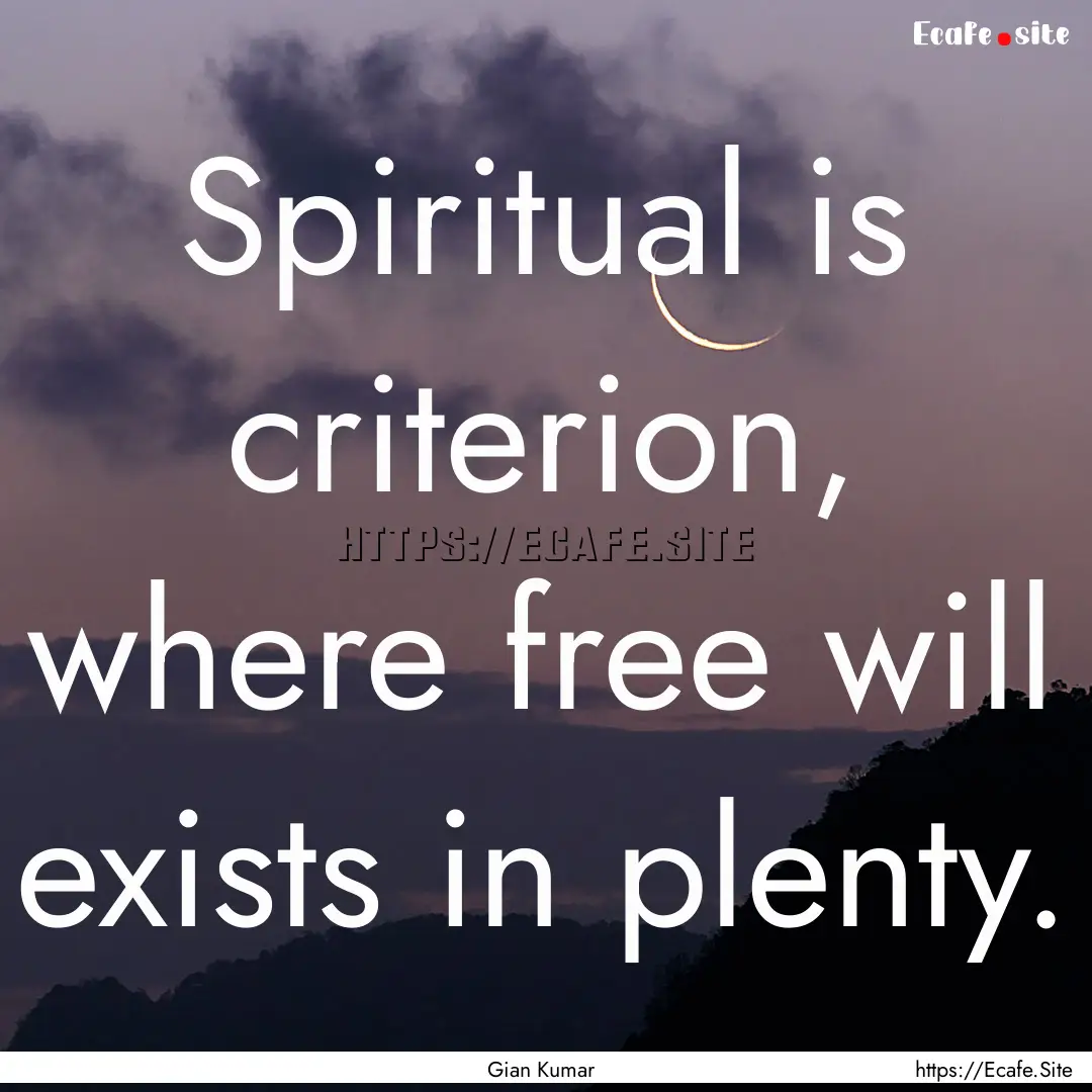 Spiritual is criterion, where free will exists.... : Quote by Gian Kumar