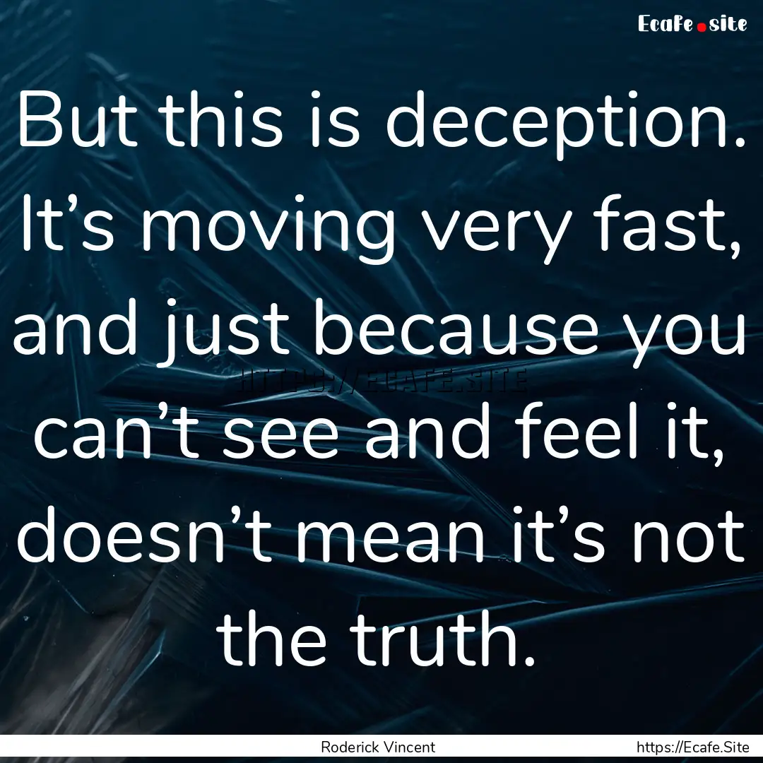 But this is deception. It’s moving very.... : Quote by Roderick Vincent