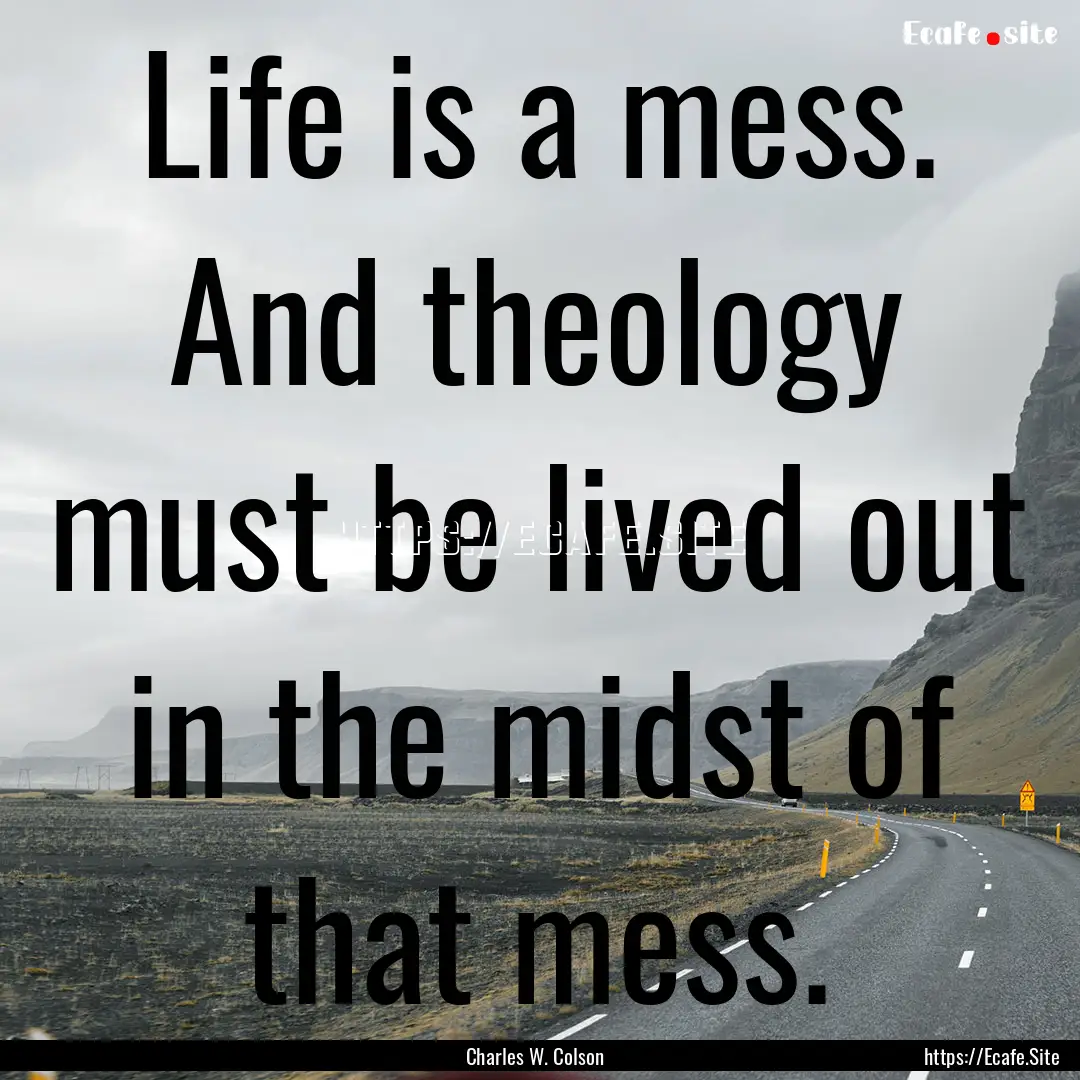 Life is a mess. And theology must be lived.... : Quote by Charles W. Colson