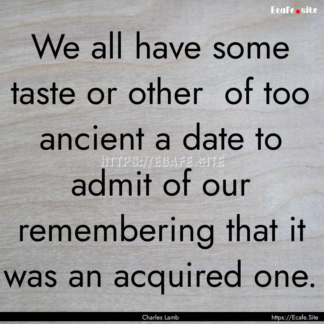 We all have some taste or other of too ancient.... : Quote by Charles Lamb