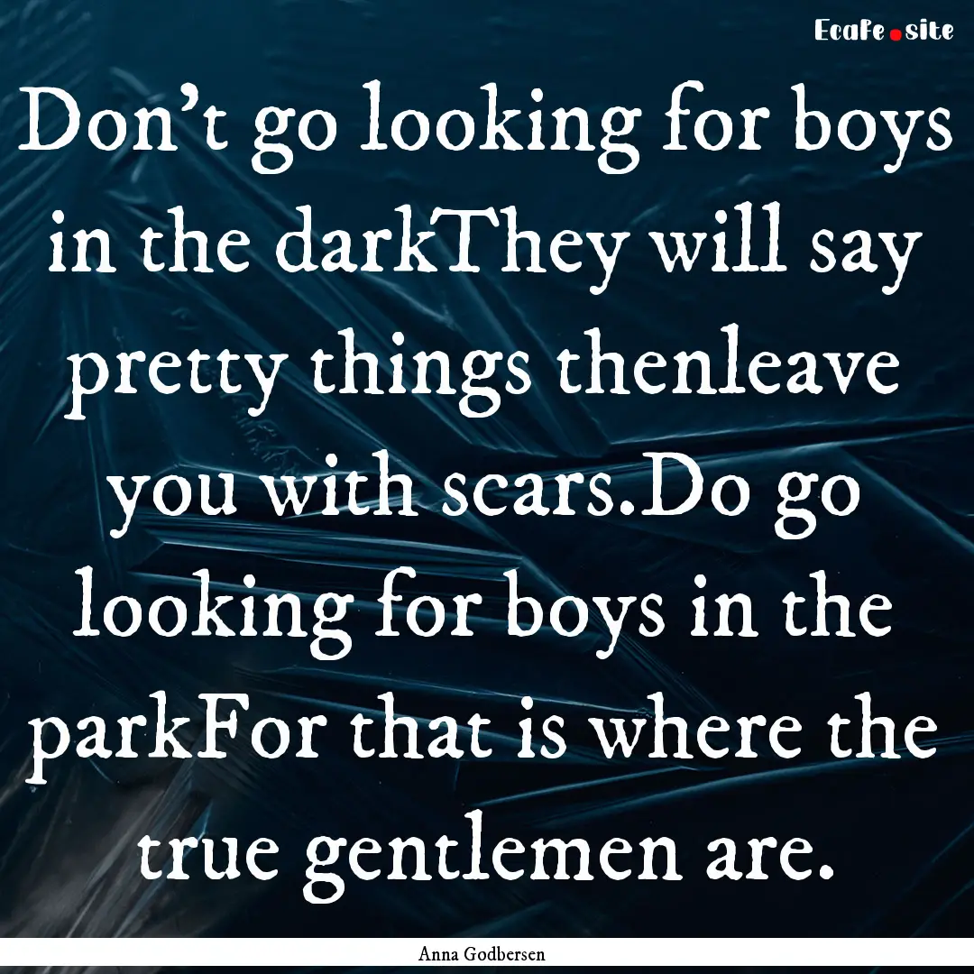 Don't go looking for boys in the darkThey.... : Quote by Anna Godbersen