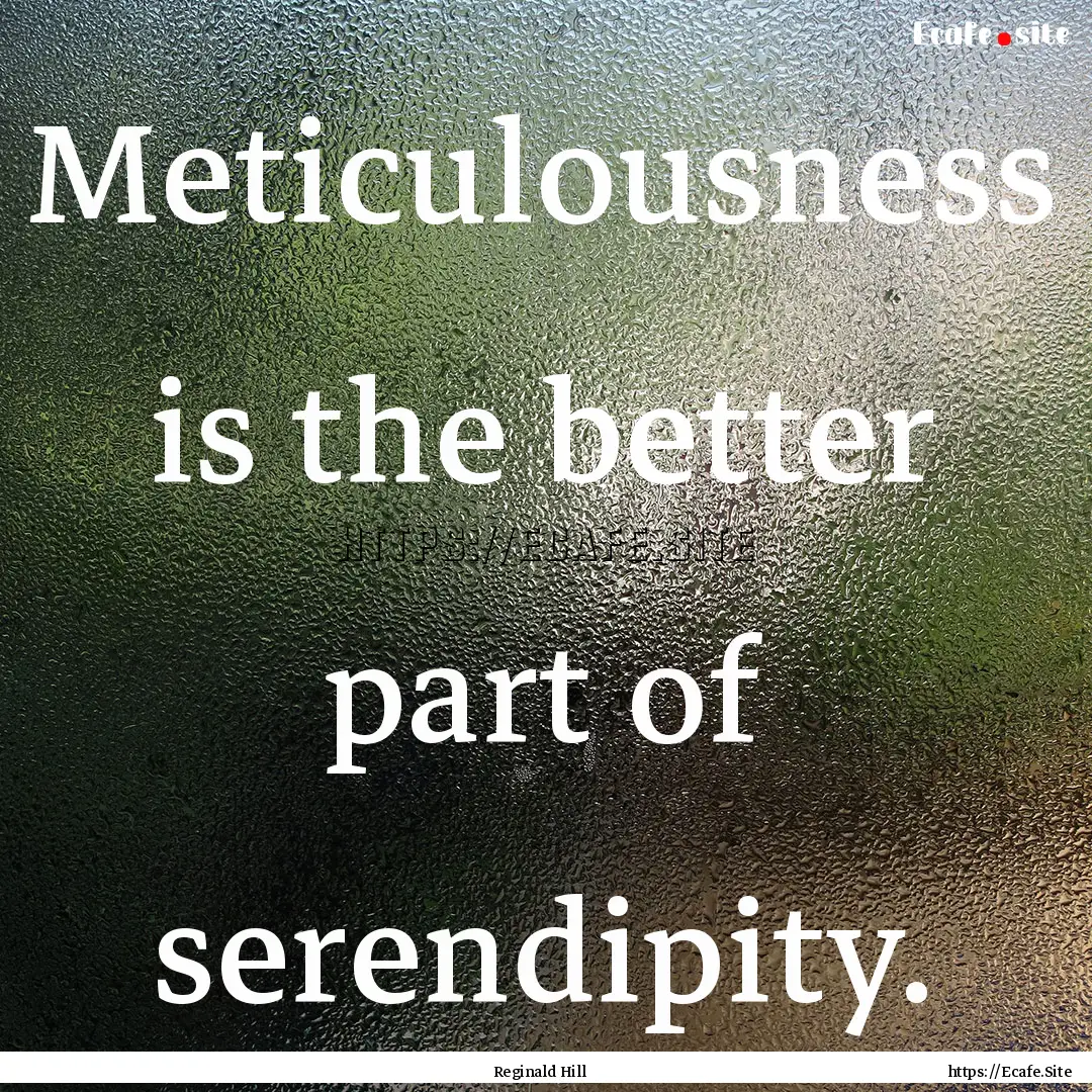 Meticulousness is the better part of serendipity..... : Quote by Reginald Hill