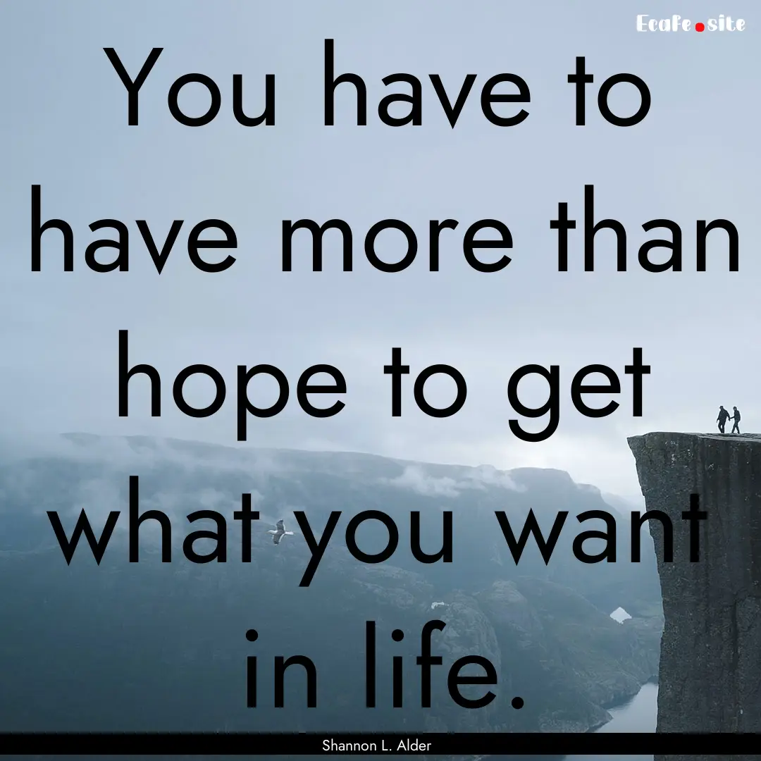 You have to have more than hope to get what.... : Quote by Shannon L. Alder