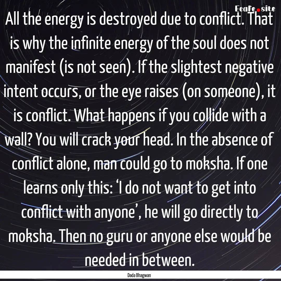 All the energy is destroyed due to conflict..... : Quote by Dada Bhagwan