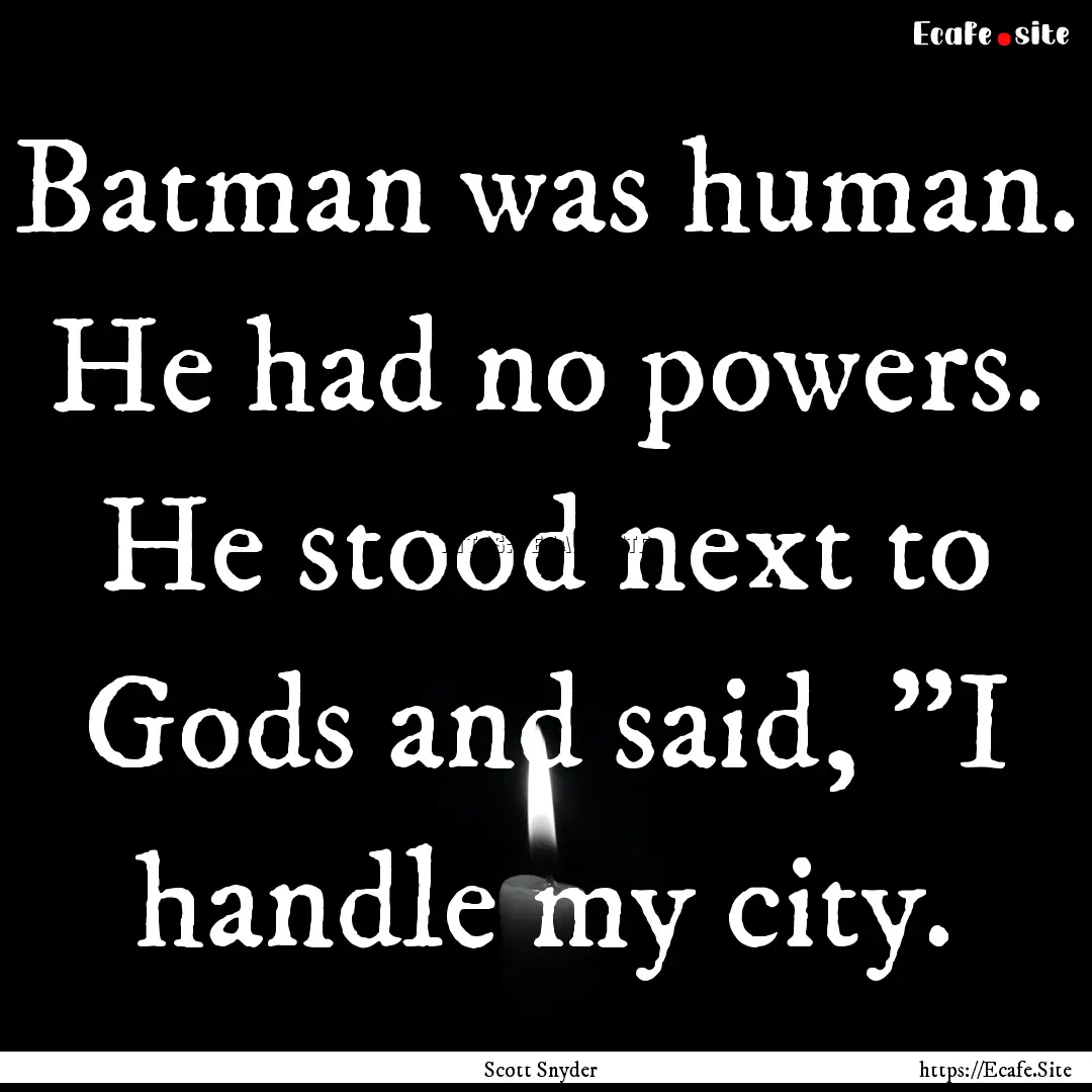 Batman was human. He had no powers. He stood.... : Quote by Scott Snyder