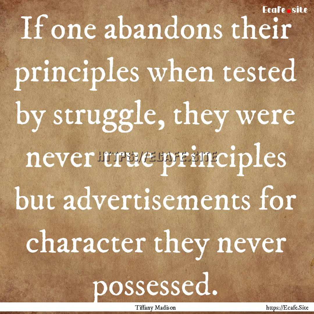 If one abandons their principles when tested.... : Quote by Tiffany Madison