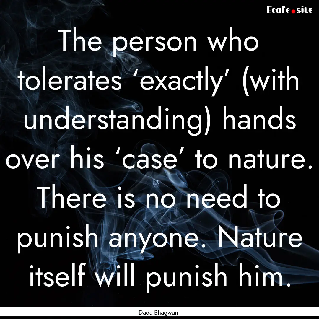 The person who tolerates ‘exactly’ (with.... : Quote by Dada Bhagwan