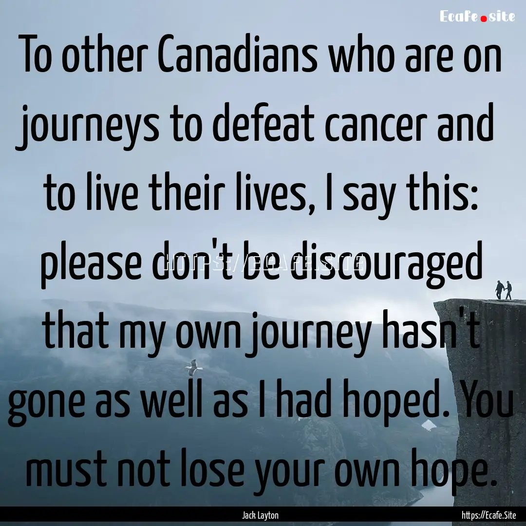 To other Canadians who are on journeys to.... : Quote by Jack Layton