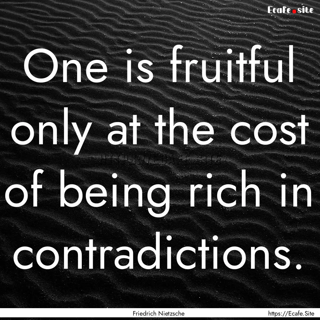 One is fruitful only at the cost of being.... : Quote by Friedrich Nietzsche