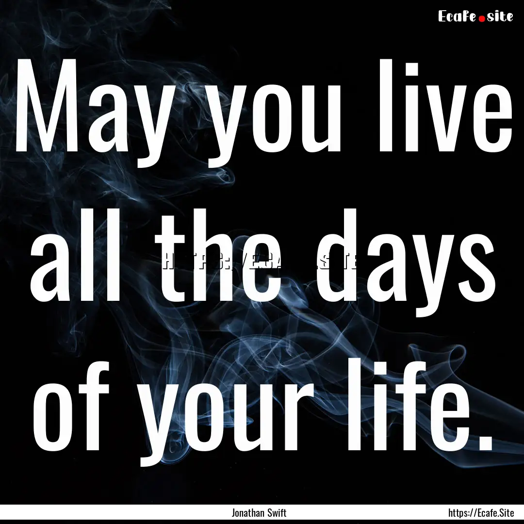 May you live all the days of your life. : Quote by Jonathan Swift