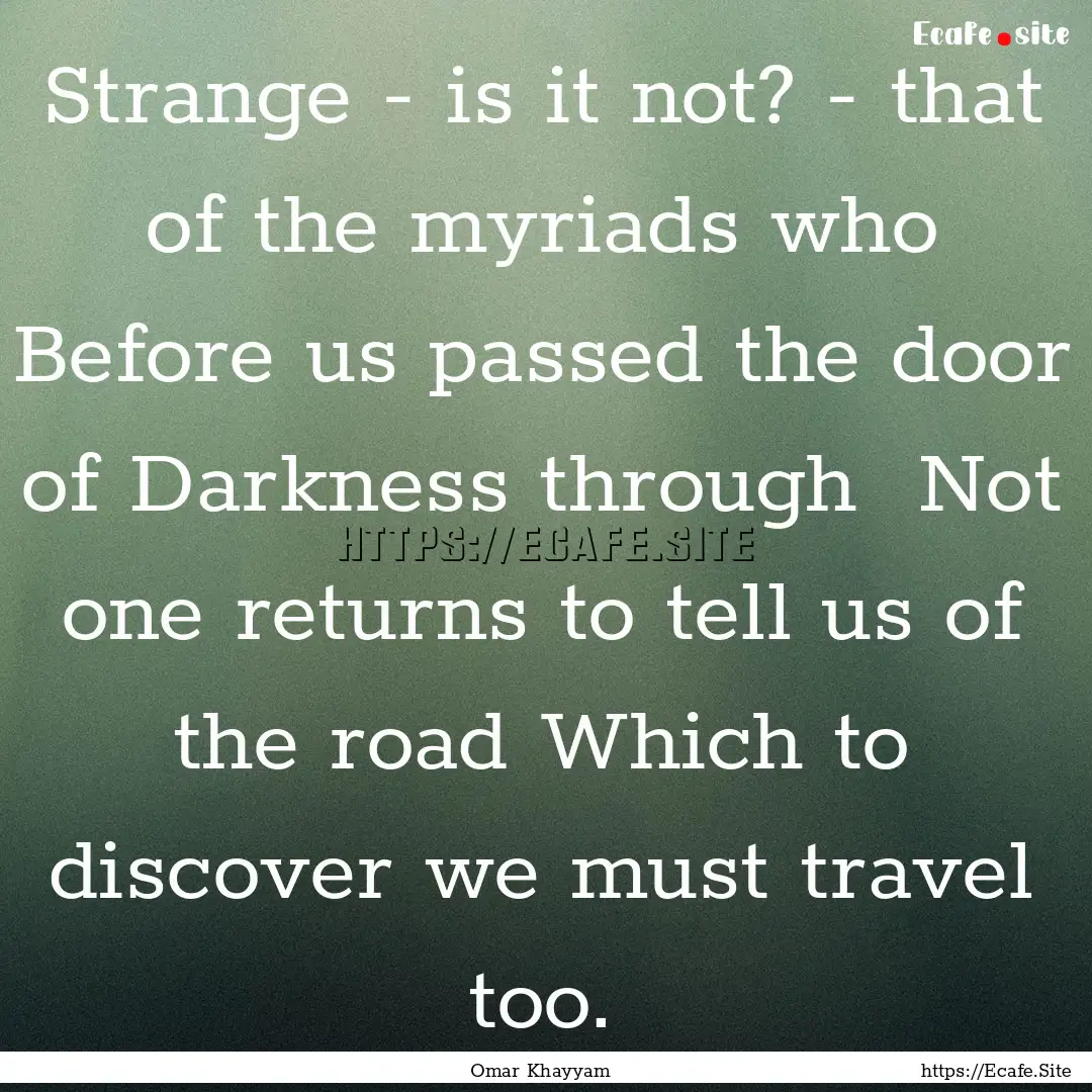 Strange - is it not? - that of the myriads.... : Quote by Omar Khayyam