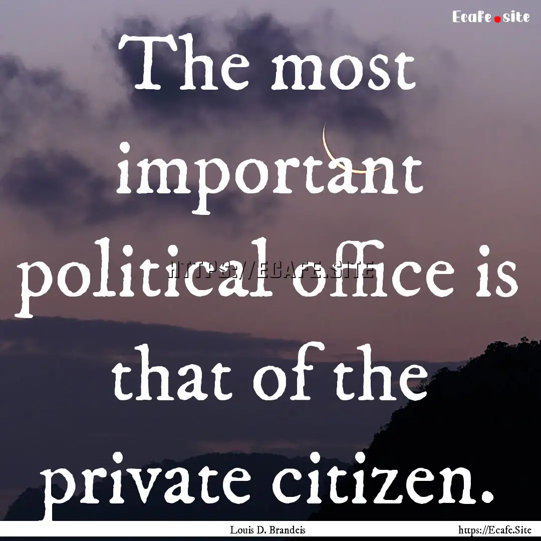 The most important political office is that.... : Quote by Louis D. Brandeis