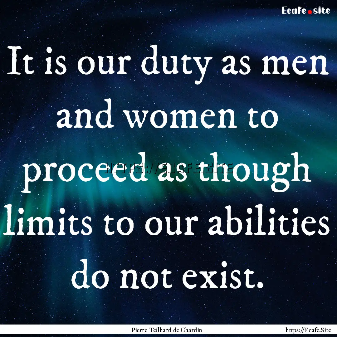 It is our duty as men and women to proceed.... : Quote by Pierre Teilhard de Chardin