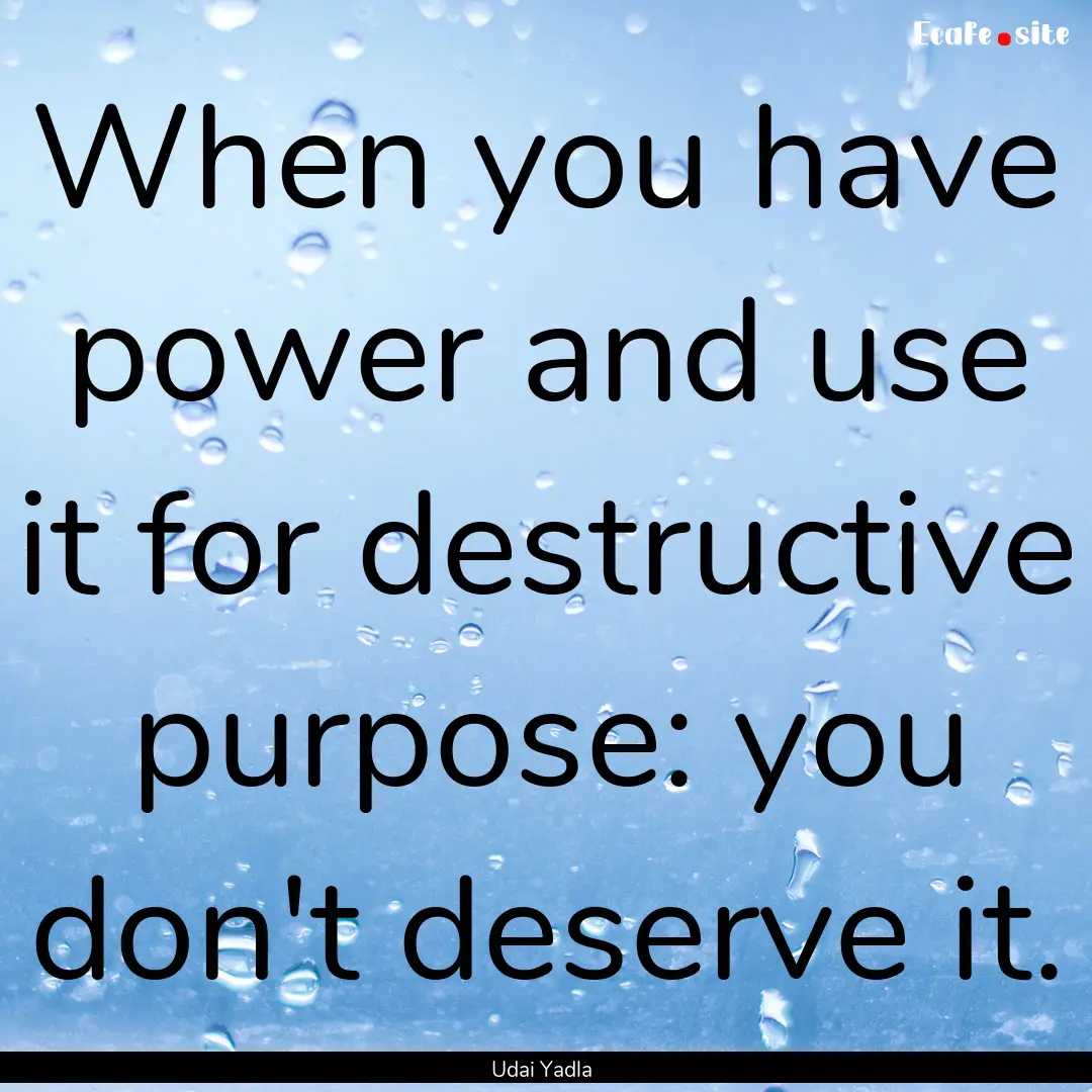 When you have power and use it for destructive.... : Quote by Udai Yadla