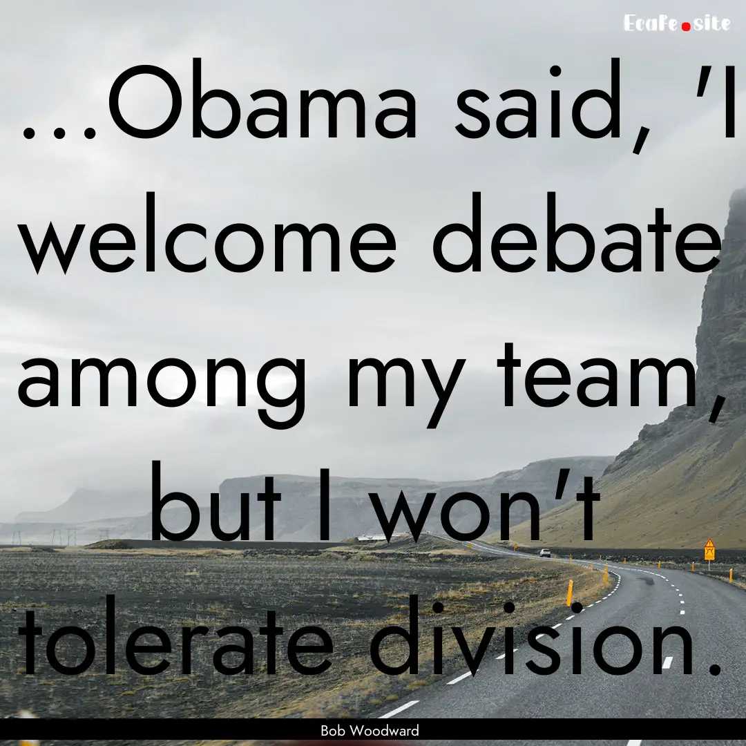 ...Obama said, 'I welcome debate among my.... : Quote by Bob Woodward