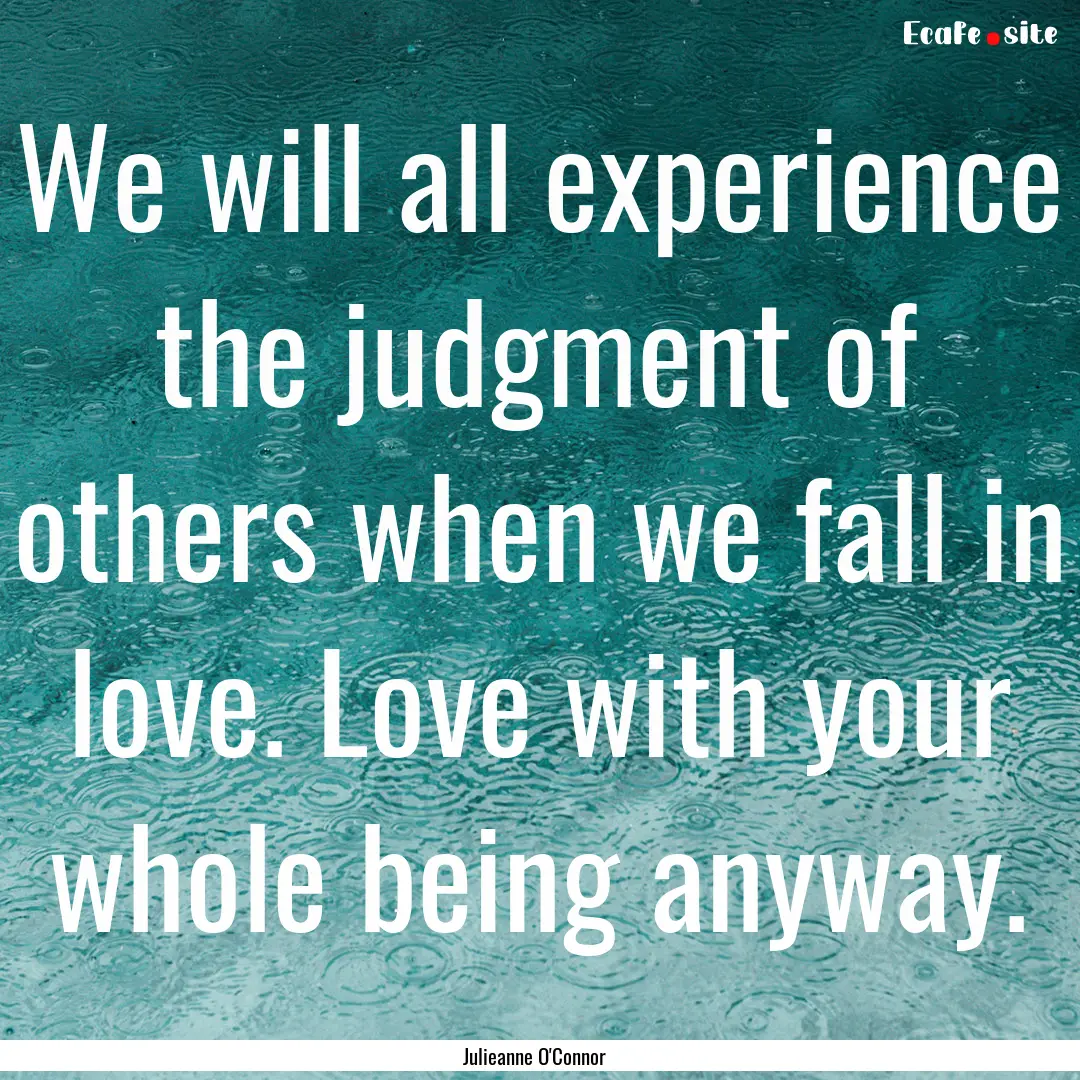 We will all experience the judgment of others.... : Quote by Julieanne O'Connor