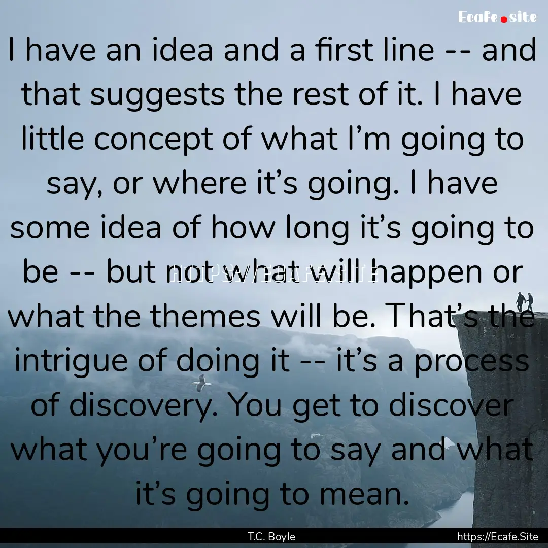 I have an idea and a first line -- and that.... : Quote by T.C. Boyle